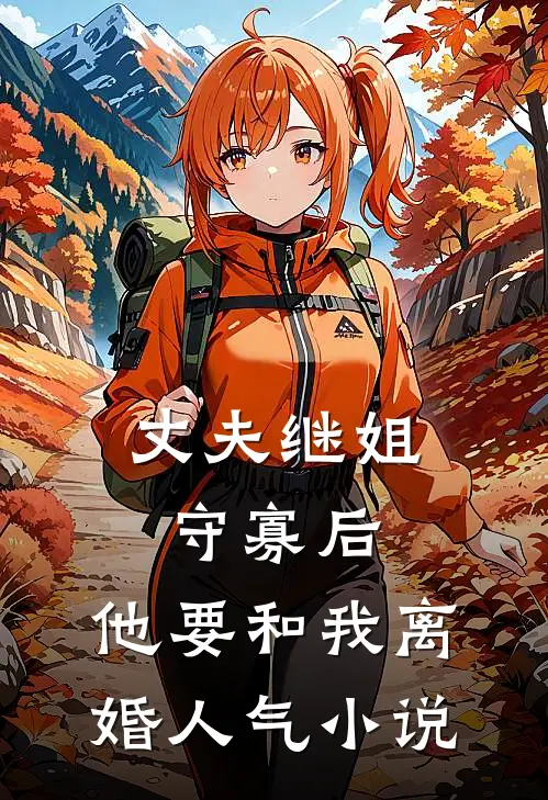 丈夫继姐守寡后，他要和我离婚人气小说