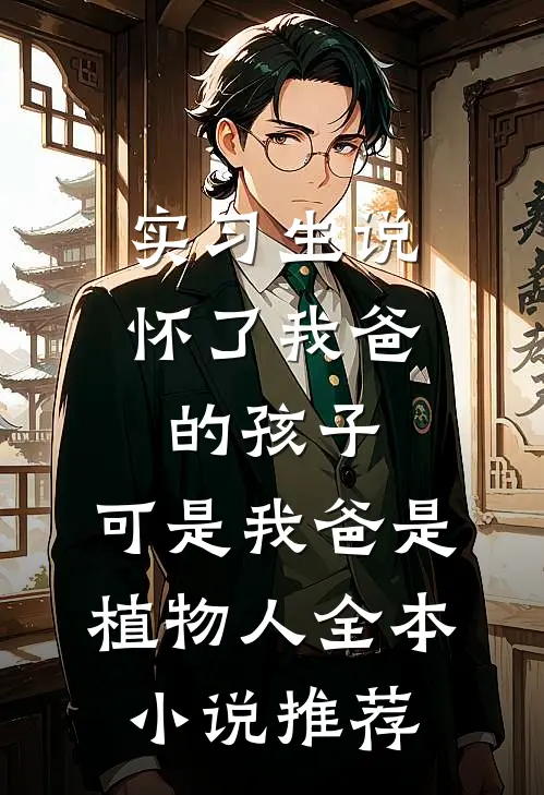 实习生说怀了我爸的孩子，可是我爸是植物人全本小说推荐