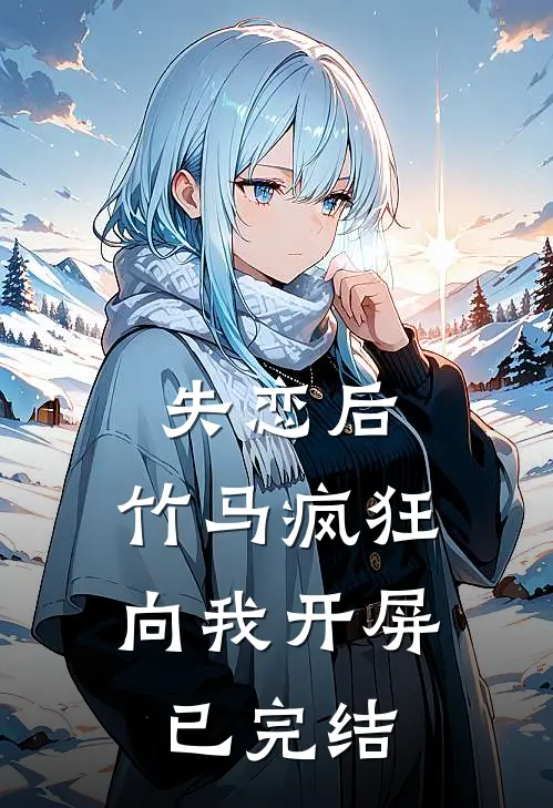 失恋后，竹马疯狂向我开屏已完结