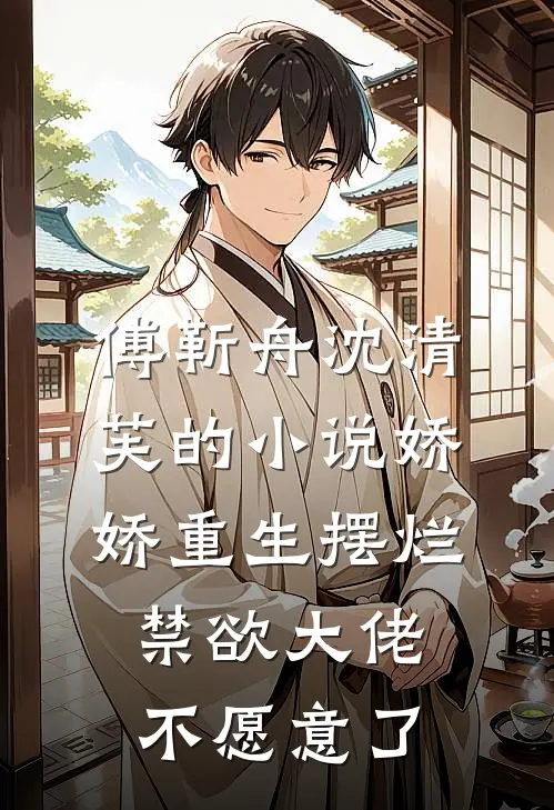 傅靳舟沈清芙的小说娇娇重生摆烂，禁欲大佬不愿意了