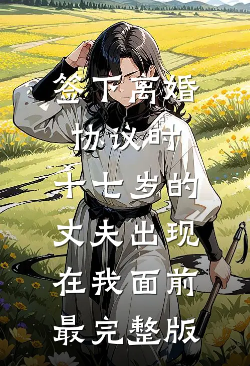 签下离婚协议时，十七岁的丈夫出现在我面前最完整版