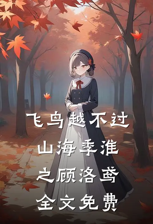 飞鸟越不过山海季淮之顾洛鸢全文免费