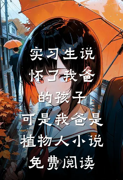 实习生说怀了我爸的孩子，可是我爸是植物人小说免费阅读