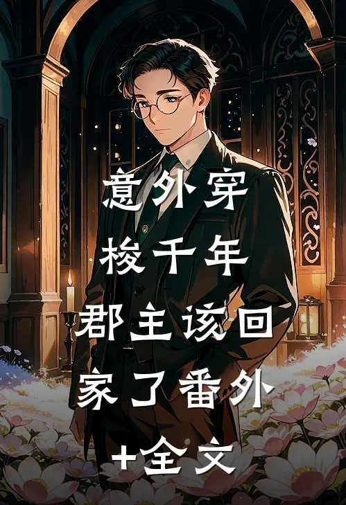 意外穿梭千年，郡主该回家了(番外)+(全文)
