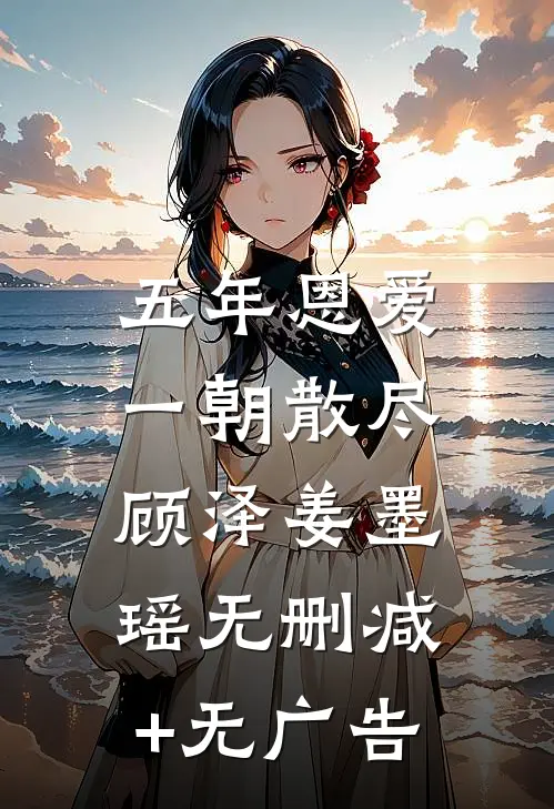 五年恩爱，一朝散尽顾泽姜墨瑶无删减+无广告