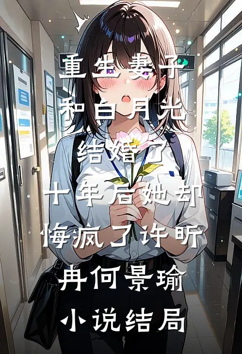 重生妻子和白月光结婚了，十年后她却悔疯了许昕冉何景瑜小说结局