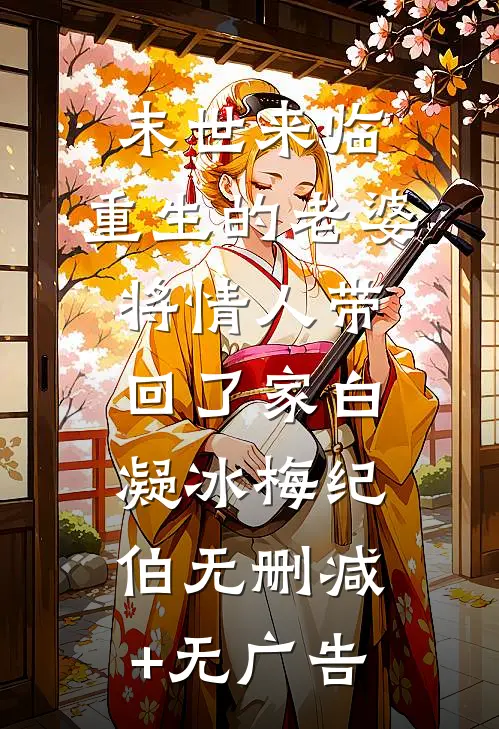 末世来临，重生的老婆将情人带回了家白凝冰梅纪伯无删减+无广告