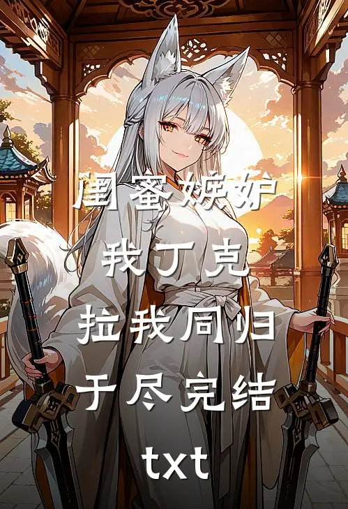 闺蜜嫉妒我丁克，拉我同归于尽完结txt