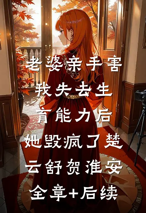 老婆亲手害我失去生育能力后，她毁疯了楚云舒贺淮安全章+后续