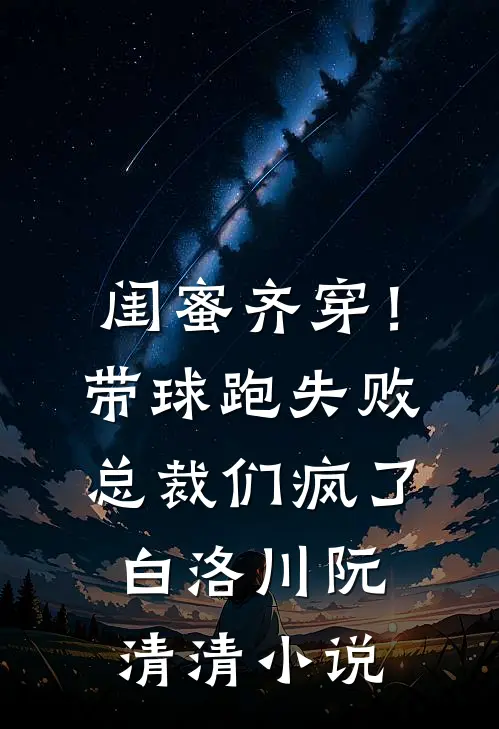 闺蜜齐穿！带球跑失败总裁们疯了白洛川阮清清小说