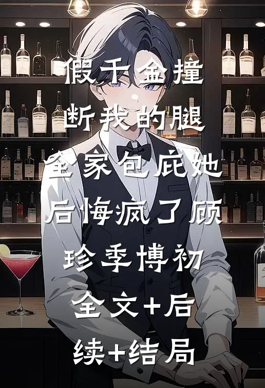 假千金撞断我的腿，全家包庇她后悔疯了顾珍季博初全文+后续+结局