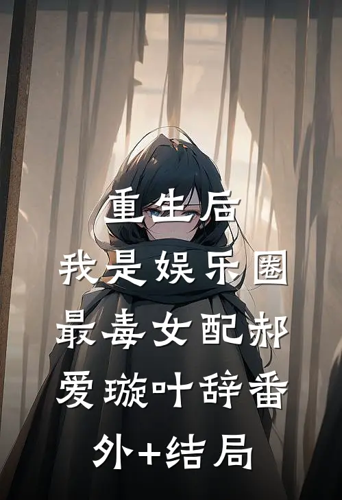重生后，我是娱乐圈最毒女配郝爱璇叶辞(番外)+(结局)