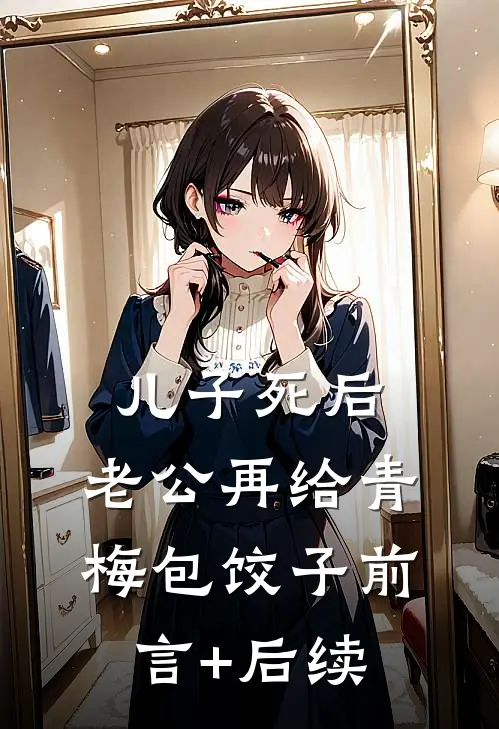 儿子死后，老公再给青梅包饺子前言+后续