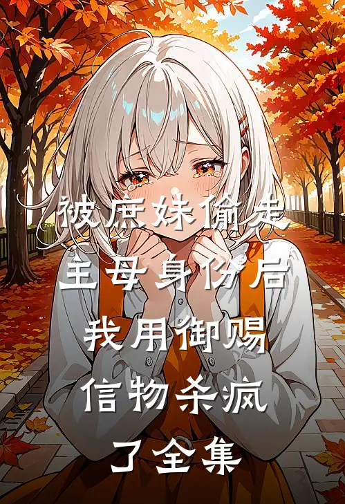 被庶妹偷走主母身份后，我用御赐信物杀疯了全集