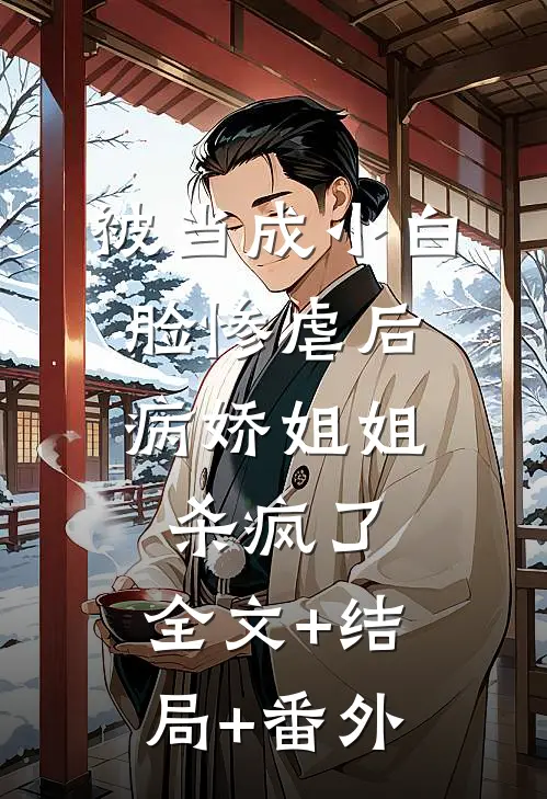 被当成小白脸惨虐后，病娇姐姐杀疯了:全文+结局+番外