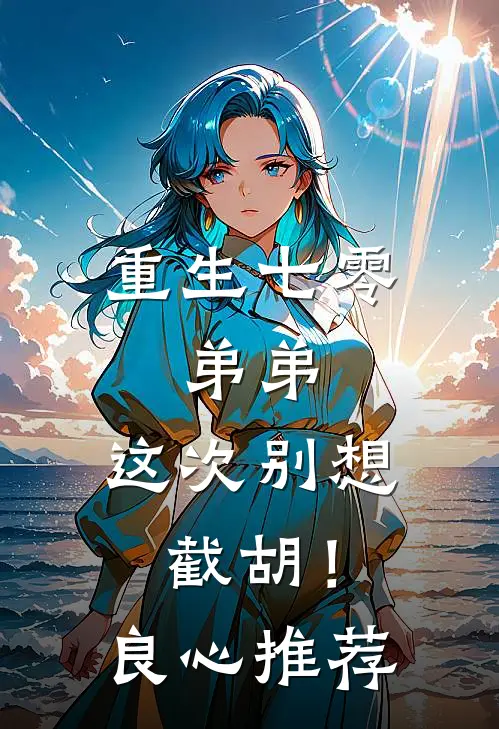 重生七零：弟弟，这次别想截胡！良心推荐