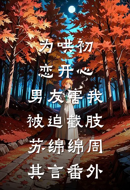 为哄初恋开心，男友害我被迫截肢苏绵绵周其言番外