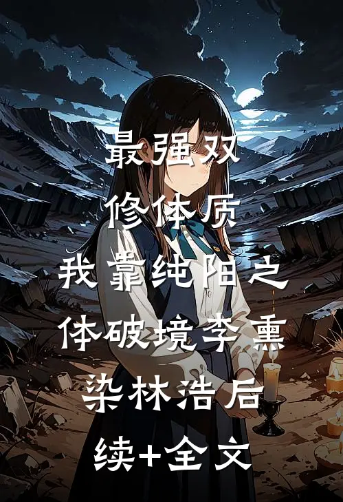 最强双修体质：我靠纯阳之体破境李熏染林浩后续+全文