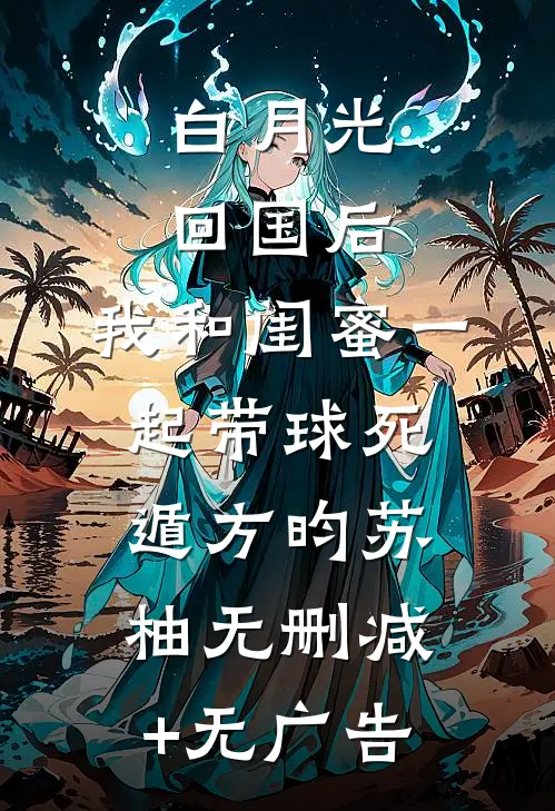白月光回国后，我和闺蜜一起带球死遁方昀苏柚无删减+无广告