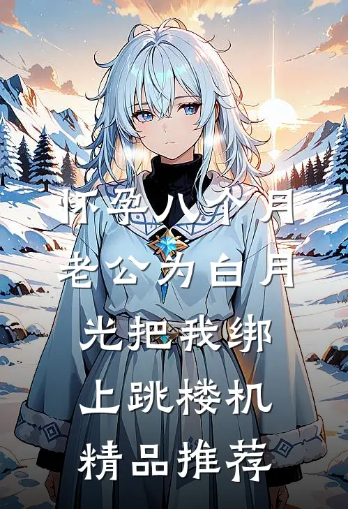 怀孕八个月，老公为白月光把我绑上跳楼机精品推荐