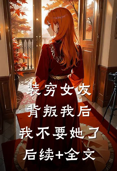 装穷女友背叛我后，我不要她了后续+全文