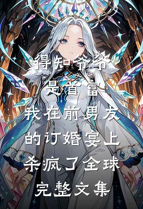 得知爷爷是首富，我在前男友的订婚宴上杀疯了全球完整文集