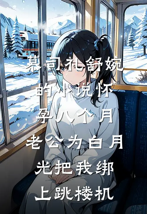 慕司礼舒婉的小说怀孕八个月，老公为白月光把我绑上跳楼机