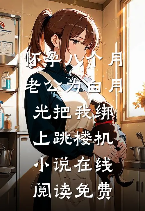 怀孕八个月，老公为白月光把我绑上跳楼机小说在线阅读免费