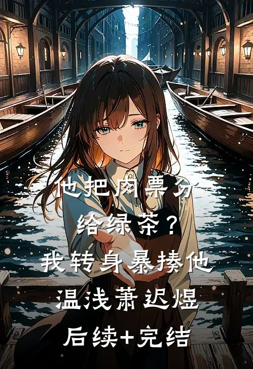 他把肉票分给绿茶？我转身暴揍他温浅萧迟煜后续+完结
