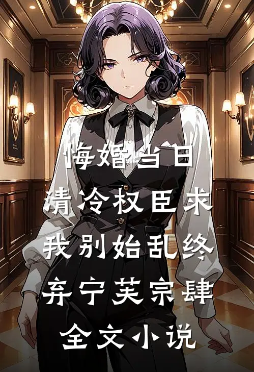 悔婚当日，清冷权臣求我别始乱终弃宁芙宗肆全文小说