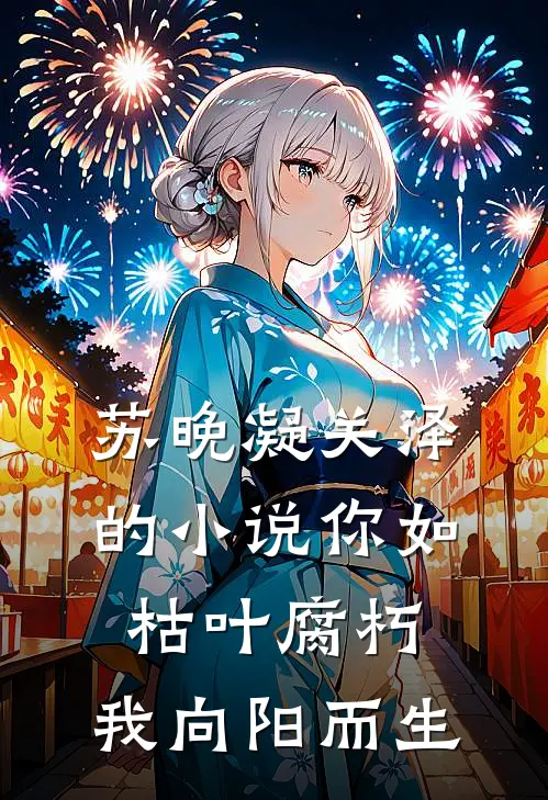 苏晚凝关泽的小说你如枯叶腐朽，我向阳而生
