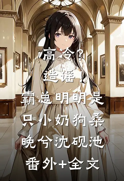 高冷？造谣！霸总明明是只小奶狗桑晚兮沈砚池:(番外)+(全文)