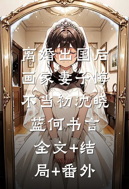 离婚出国后，画家妻子悔不当初沈晓蓝何书言全文+结局+番外