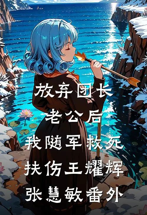 放弃团长老公后，我随军救死扶伤王耀辉张慧敏番外