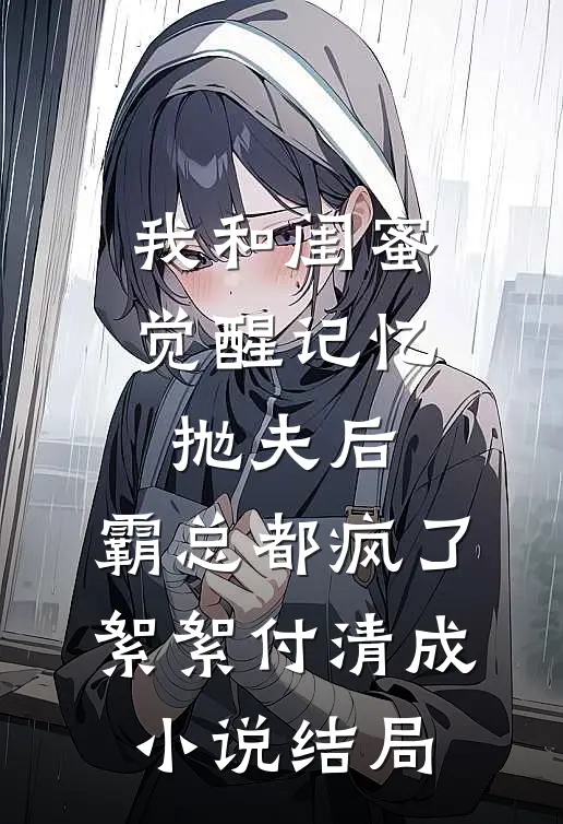 我和闺蜜觉醒记忆抛夫后，霸总都疯了絮絮付清成小说结局
