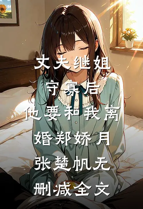 丈夫继姐守寡后，他要和我离婚郑娇月张楚帆无删减全文