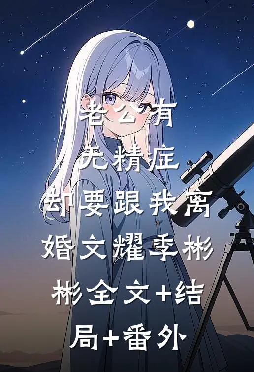 老公有无精症，却要跟我离婚文耀季彬彬全文+结局+番外
