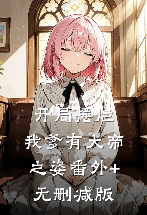 开局摆烂，我爹有大帝之姿番外+无删减版