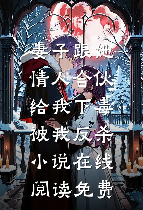妻子跟她情人合伙给我下毒，被我反杀小说在线阅读免费