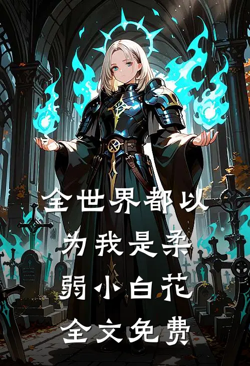 全世界都以为我是柔弱小白花全文免费