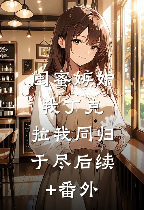 闺蜜嫉妒我丁克，拉我同归于尽后续+番外