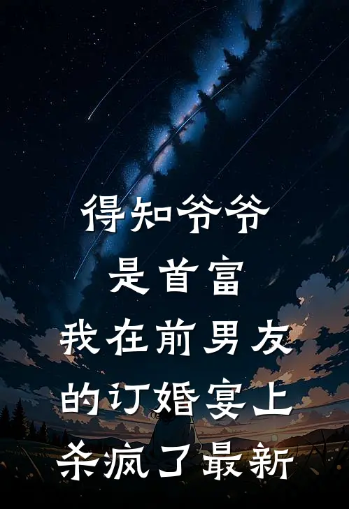 得知爷爷是首富，我在前男友的订婚宴上杀疯了最新