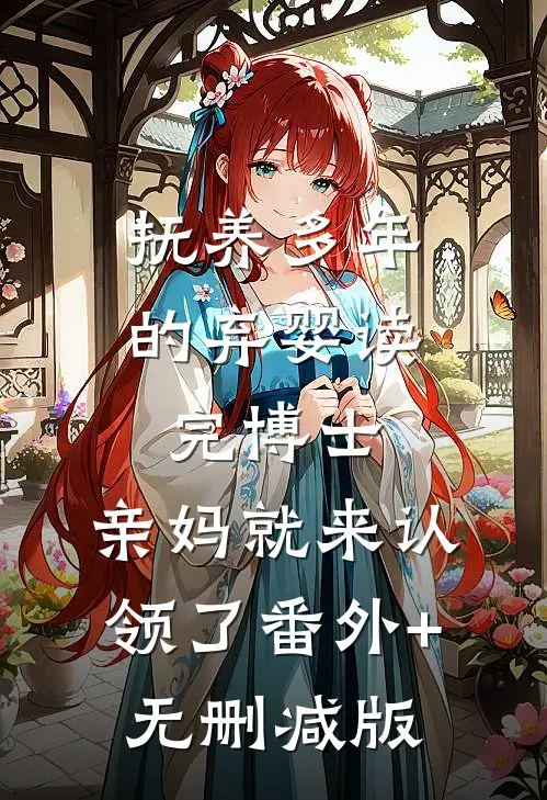 抚养多年的弃婴读完博士，亲妈就来认领了番外+无删减版