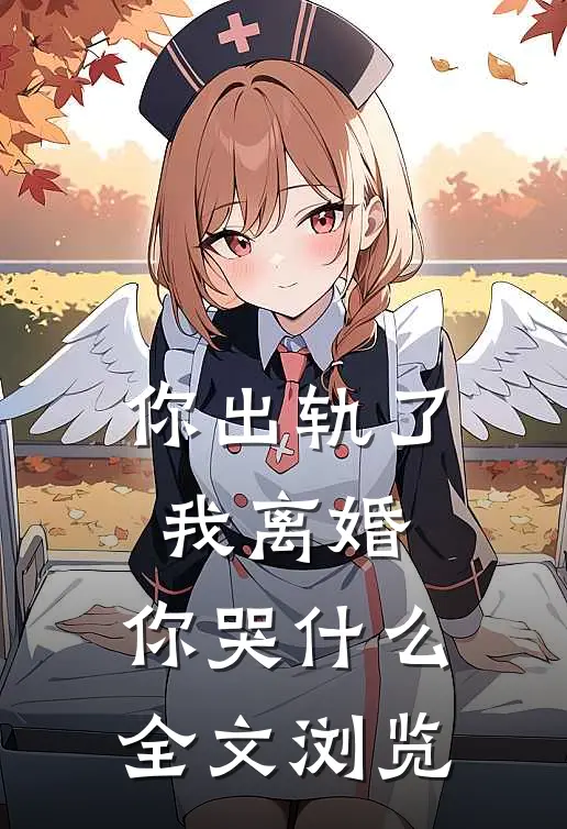 你出轨了，我离婚，你哭什么全文浏览
