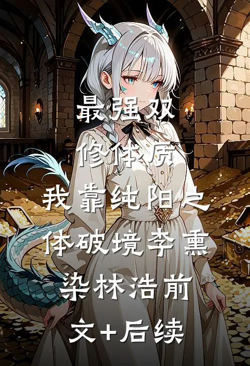 最强双修体质：我靠纯阳之体破境李熏染林浩前文+后续