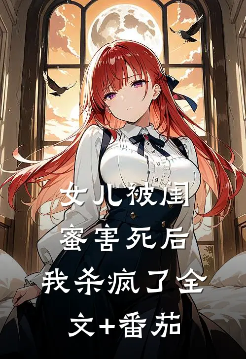 女儿被闺蜜害死后，我杀疯了全文+番茄