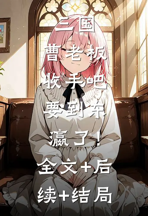 三国：曹老板收手吧，要到东瀛了！:全文+后续+结局
