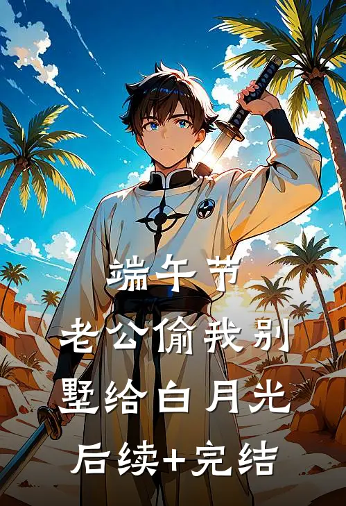 端午节，老公偷我别墅给白月光后续+完结