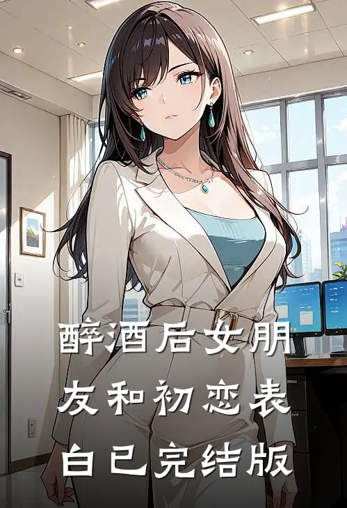醉酒后女朋友和初恋表白已完结版