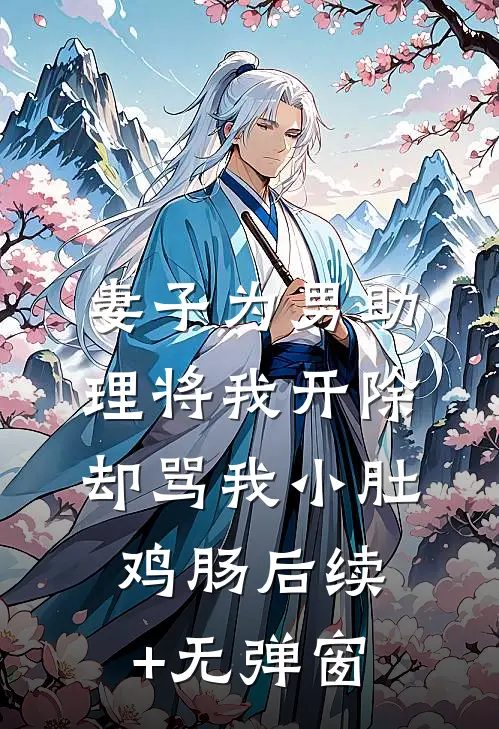 妻子为男助理将我开除，却骂我小肚鸡肠后续+无弹窗
